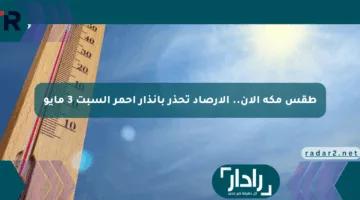 طقس مكة الآن.. الأرصاد تحذر بإنذار أحمر السبت 3 مايو